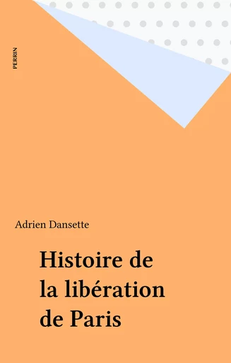 Histoire de la libération de Paris - Adrien Dansette - Perrin (réédition numérique FeniXX)