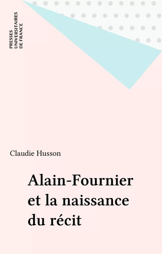 Alain-Fournier et la naissance du récit - Claudie Husson - Presses universitaires de France (réédition numérique FeniXX)