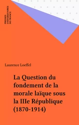 La Question du fondement de la morale laïque sous la IIIe République (1870-1914)