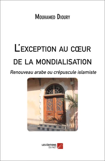 L'exception au cœur de la mondialisation : Renouveau arabe ou crépuscule islamiste - Mouhamed Dioury - Les Éditions du Net