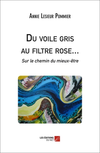 Du voile gris au filtre rose... Sur le chemin du mieux-être - Annie Lesieur Pommier - Les Éditions du Net