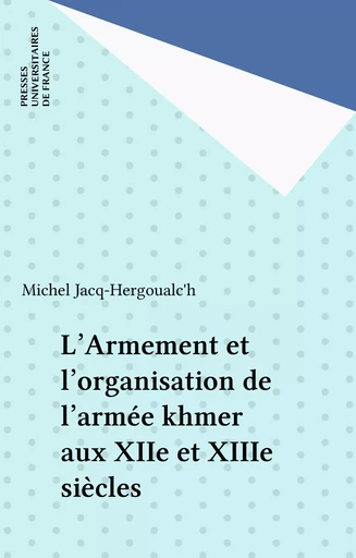 L'Armement et l'organisation de l'armée khmer aux XIIe et XIIIe siècles - Michel Jacq-Hergoualc'h - Presses universitaires de France (réédition numérique FeniXX)