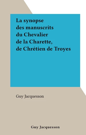 La synopse des manuscrits du Chevalier de la Charette, de Chrétien de Troyes - Guy Jacquesson - FeniXX réédition numérique