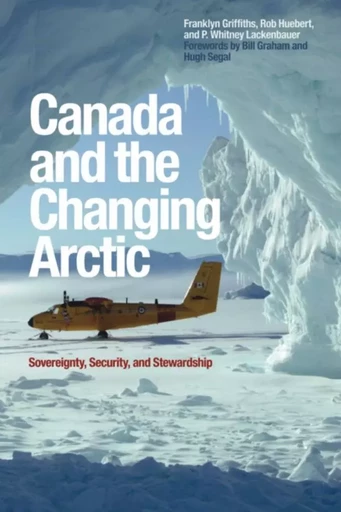 Canada and the Changing Arctic - Franklyn Griffiths, Rob Huebert, P. Whitney Lackenbauer - Wilfrid Laurier University Press