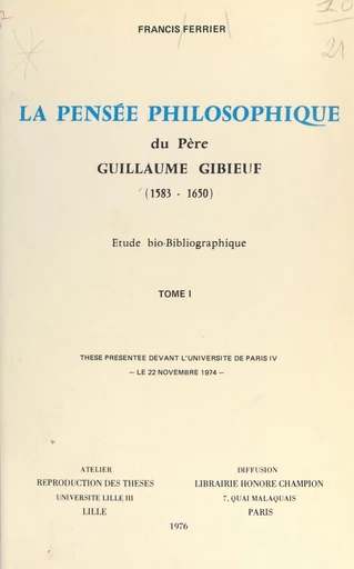 La pensée philosophique du Père Guillaume Gibieuf, 1583-1650 : étude bio-bibliographique - Francis Ferrier - FeniXX réédition numérique