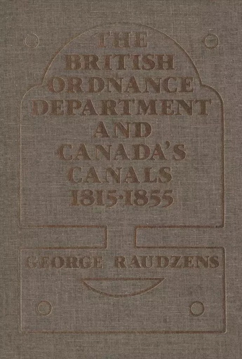 The British Ordnance Department and Canada’s Canals 1815-1855 - George Raudzens - Wilfrid Laurier University Press