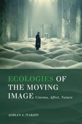 Ecologies of the Moving Image - Adrian J. Ivakhiv - Wilfrid Laurier University Press