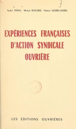 Expériences françaises d'action syndicale ouvrière - Hubert Lesire-Ogrel, Michel Rocard, André Tiano - FeniXX rédition numérique