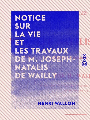 Notice sur la vie et les travaux de M. Joseph-Natalis de Wailly - Henri Wallon - Collection XIX