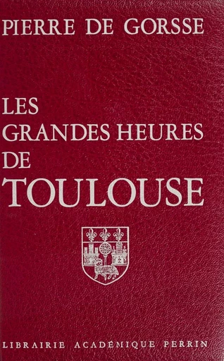 Les Grandes heures de Toulouse - Pierre de Gorsse - Perrin (réédition numérique FeniXX)