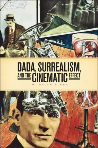 DADA, Surrealism, and the Cinematic Effect - R. Bruce Elder - Wilfrid Laurier University Press