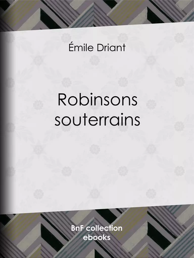 Robinsons souterrains - Émile Driant, Georges Dutriac - BnF collection ebooks