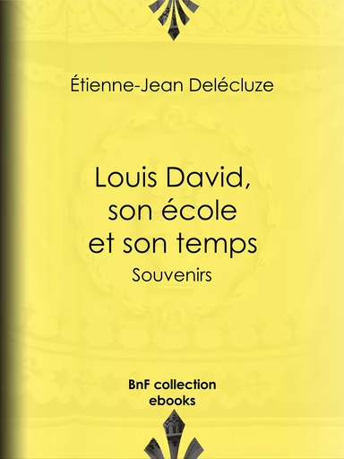 Louis David, son école et son temps - Étienne-Jean Delécluze - BnF collection ebooks