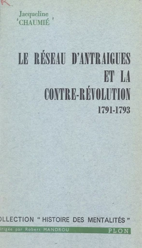 Le réseau d'Antraigues et la contre-révolution, 1791-1793 - Jacqueline Chaumié - FeniXX réédition numérique