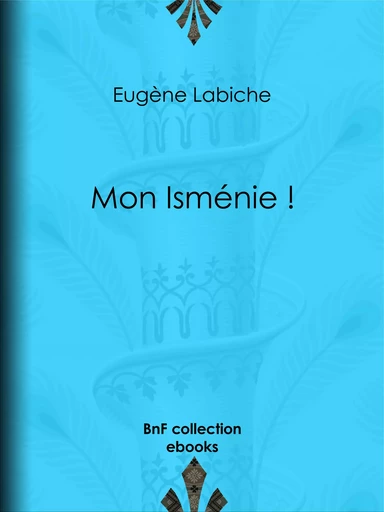 Mon Isménie ! - Eugène Labiche - BnF collection ebooks