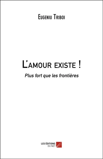 L'amour existe ! - Eugeniu Triboi - Les Éditions du Net