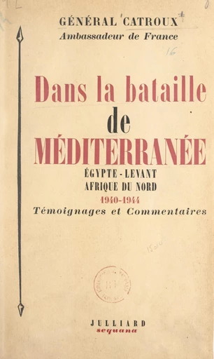 Dans la bataille de Méditerranée : Égypte, Levant, Afrique du Nord, 1940-1944 - Georges Catroux - FeniXX réédition numérique