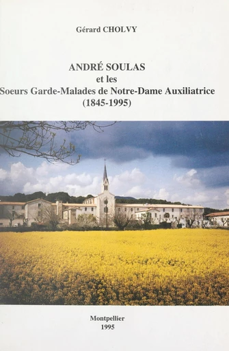 André Soulas et les Sœurs gardes-malades de Notre-Dame Auxiliatrice, 1845-1995 - Gérard Cholvy - FeniXX réédition numérique