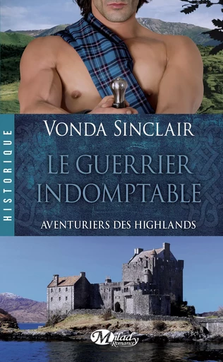 Aventuriers des Highlands, T2 : Le Guerrier indomptable - Vonda Sinclair - Milady