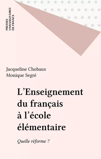 L'Enseignement du français à l'école élémentaire - Jacqueline Chobaux, Monique Segré - Presses universitaires de France (réédition numérique FeniXX)