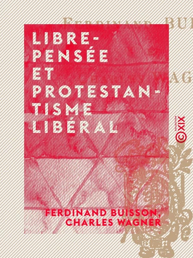 Libre-Pensée et Protestantisme libéral - Ferdinand Buisson, Charles Wagner - Collection XIX