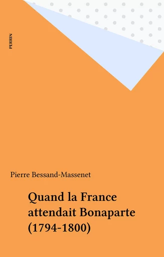 Quand la France attendait Bonaparte (1794-1800) - Pierre Bessand-Massenet - Perrin (réédition numérique FeniXX)