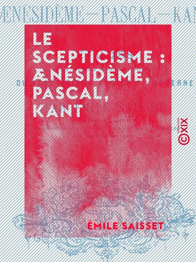 Le Scepticisme : Ænésidème, Pascal, Kant - Émile Saisset - Collection XIX