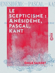 Le Scepticisme : Ænésidème, Pascal, Kant