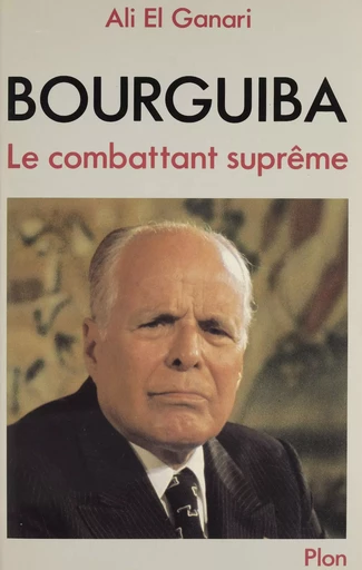 Bourguiba le combattant suprême - Ali el Ganari - Plon (réédition numérique FeniXX)