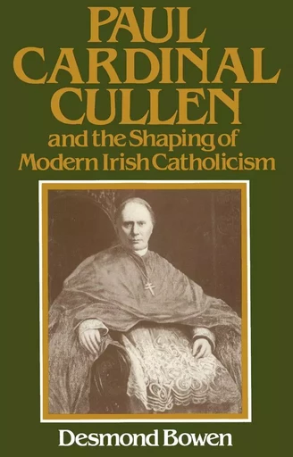 Paul Cardinal Cullen and the Shaping of Modern Irish Catholicism - Desmond Bowen - Wilfrid Laurier University Press