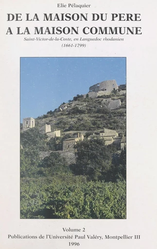 De la maison du père à la maison commune : Saint-Victor-de-la-Coste, en Languedoc rhodanien, 1661-1799 (2) Cartes, plans, figures, annexes et bibliographie - Élie Pélaquier - FeniXX réédition numérique