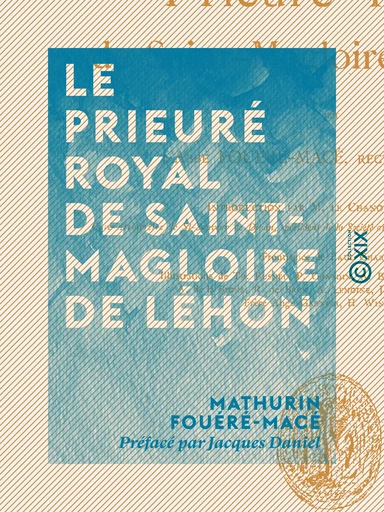 Le Prieuré royal de Saint-Magloire de Léhon - Mathurin Fouéré-Macé, Jacques Daniel - Collection XIX