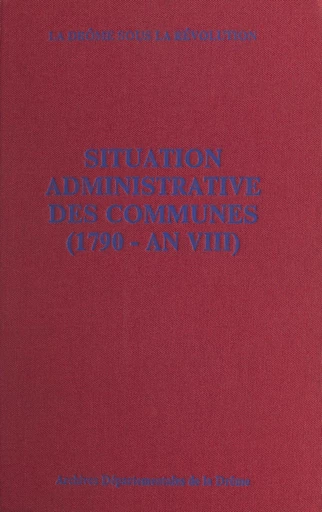 La Drôme sous la Révolution : situation administrative des communes (1790 - an VIII) - André Brochier, Christophe Journé, Bruno Poinas - FeniXX réédition numérique