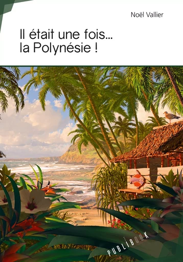 Il était une fois ... la Polynésie ! - Noël Vallier - Publibook