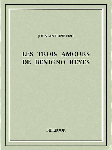 Les trois amours de Benigno Reyes - John-Antoine Nau - Bibebook