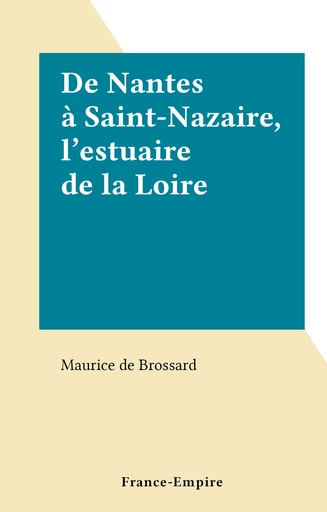 De Nantes à Saint-Nazaire, l'estuaire de la Loire - Maurice Raymond de Brossard - FeniXX réédition numérique