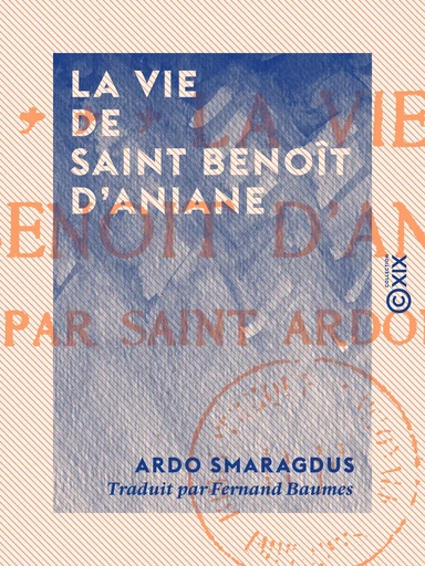 La Vie de saint Benoît d'Aniane - Ardo Smaragdus - Collection XIX