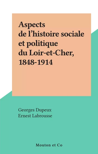 Aspects de l'histoire sociale et politique du Loir-et-Cher, 1848-1914 - Georges Dupeux - FeniXX réédition numérique