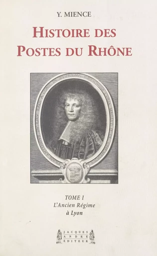 Histoire des Postes du Rhône (1). L'Ancien Régime à Lyon - Yvette Mience - FeniXX réédition numérique