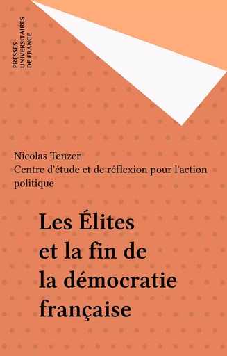 Les Élites et la fin de la démocratie française - Nicolas Tenzer,  Centre d'étude et de réflexion pour l'action politique - Presses universitaires de France (réédition numérique FeniXX)