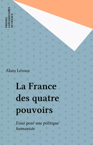 La France des quatre pouvoirs - Alain Leroux - Presses universitaires de France (réédition numérique FeniXX)