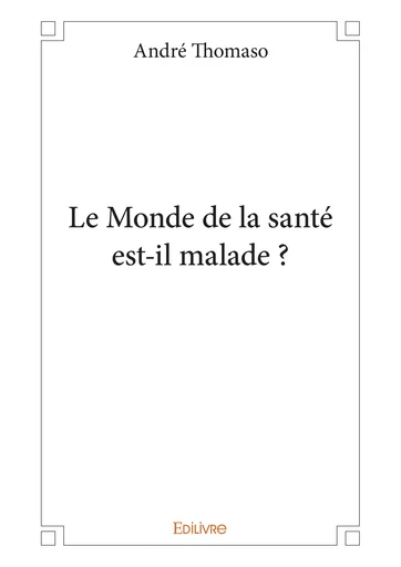 Le Monde de la santé est-il malade ? - André Thomaso - Editions Edilivre