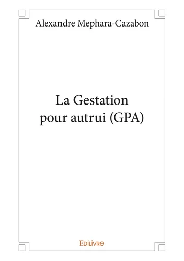 La Gestation pour autrui (GPA) - Alexandre Mephara-Cazabon - Editions Edilivre