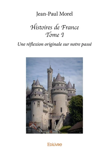 Histoires de France - Tome I - Jean-Paul Morel - Editions Edilivre