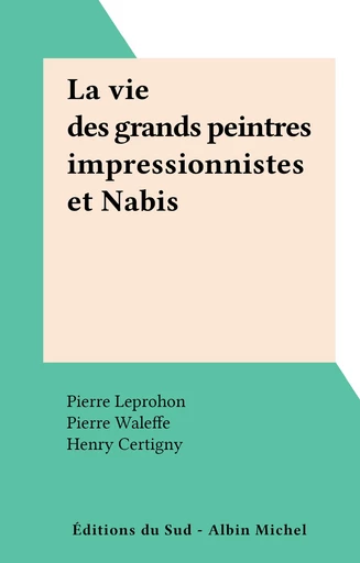 La vie des grands peintres impressionnistes et Nabis - Henry Certigny, Yvonne Deslandres, Pierre Leprohon - FeniXX réédition numérique