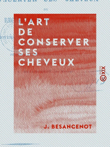 L'Art de conserver ses cheveux - Recherches physiologiques sur les moyens de soigner soi-même sa chevelure - J. Besancenot - Collection XIX