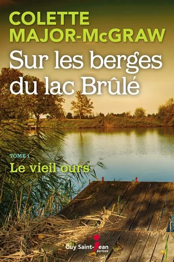 Sur les berges du lac Brûlé, tome 1 - Colette Major-McGraw - Guy Saint-Jean Editeur