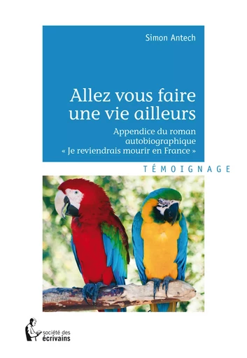 Allez vous faire une vie ailleurs - Simon Antech - Société des écrivains