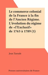 Le commerce colonial de la France à la fin de l'Ancien Régime. L'évolution du régime de "l'Exclusif" de 1763 à 1789 (1)