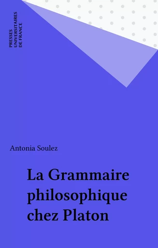 La Grammaire philosophique chez Platon - Antonia Soulez - Presses universitaires de France (réédition numérique FeniXX)